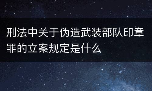 刑法中关于伪造武装部队印章罪的立案规定是什么