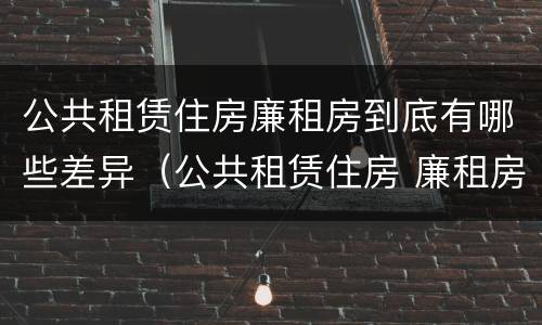 公共租赁住房廉租房到底有哪些差异（公共租赁住房 廉租房）