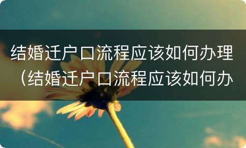 结婚迁户口流程应该如何办理（结婚迁户口流程应该如何办理离婚）