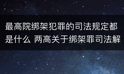 最高院绑架犯罪的司法规定都是什么 两高关于绑架罪司法解释