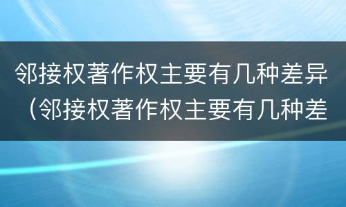 邻接权著作权主要有几种差异（邻接权著作权主要有几种差异形式）