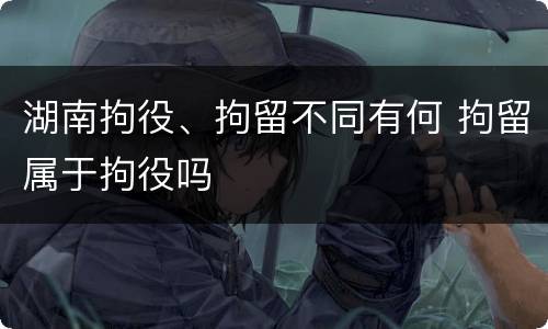 湖南拘役、拘留不同有何 拘留属于拘役吗