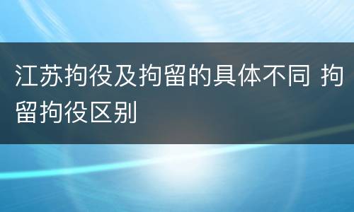 江苏拘役及拘留的具体不同 拘留拘役区别