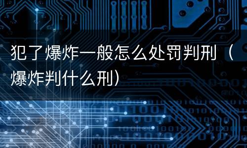 犯了爆炸一般怎么处罚判刑（爆炸判什么刑）