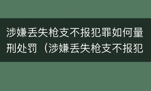涉嫌丢失枪支不报犯罪如何量刑处罚（涉嫌丢失枪支不报犯罪如何量刑处罚呢）