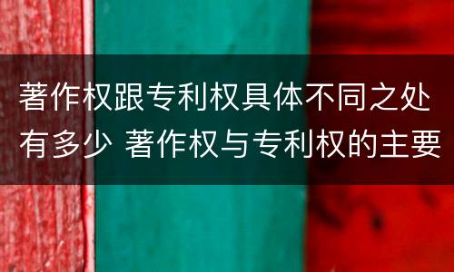 著作权跟专利权具体不同之处有多少 著作权与专利权的主要区别是什么?