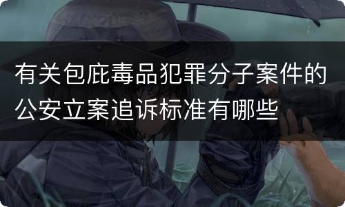 有关包庇毒品犯罪分子案件的公安立案追诉标准有哪些