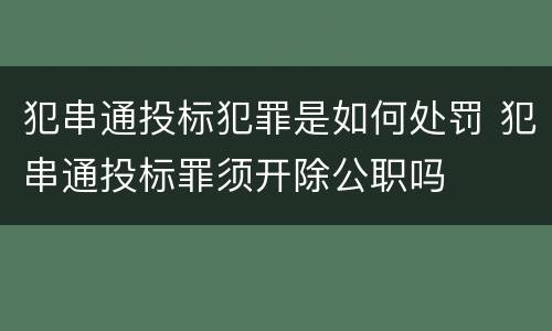 犯串通投标犯罪是如何处罚 犯串通投标罪须开除公职吗