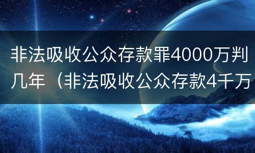 非法吸收公众存款罪4000万判几年（非法吸收公众存款4千万入刑几年）