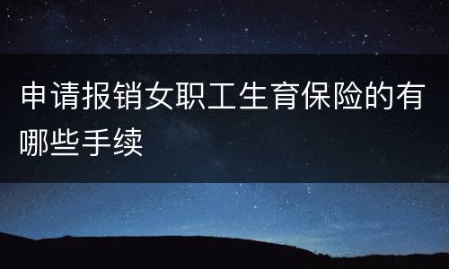 申请报销女职工生育保险的有哪些手续