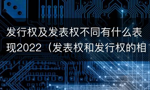 发行权及发表权不同有什么表现2022（发表权和发行权的相同点）