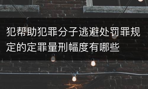 犯帮助犯罪分子逃避处罚罪规定的定罪量刑幅度有哪些