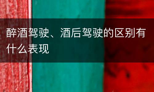醉酒驾驶、酒后驾驶的区别有什么表现