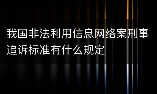 我国非法利用信息网络案刑事追诉标准有什么规定