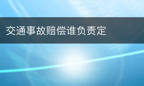 交通事故赔偿谁负责定