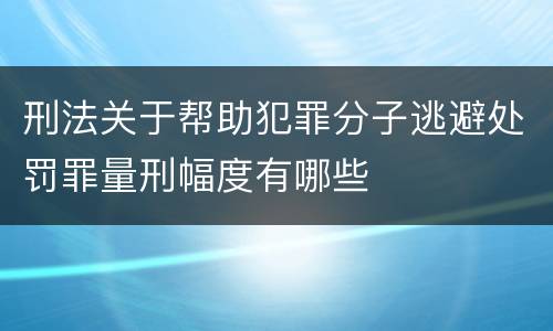 刑法关于帮助犯罪分子逃避处罚罪量刑幅度有哪些