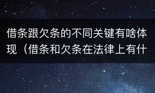 借条跟欠条的不同关键有啥体现（借条和欠条在法律上有什么不一样的地方）