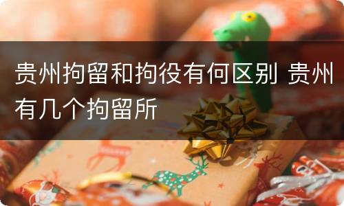 贵州拘留和拘役有何区别 贵州有几个拘留所