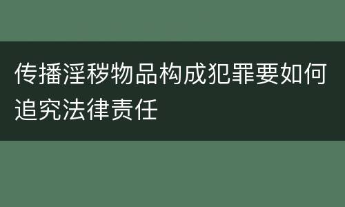 传播淫秽物品构成犯罪要如何追究法律责任