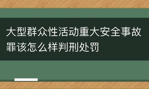 大型群众性活动重大安全事故罪该怎么样判刑处罚