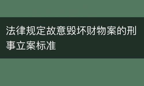 法律规定故意毁坏财物案的刑事立案标准