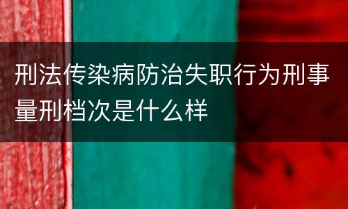 刑法传染病防治失职行为刑事量刑档次是什么样