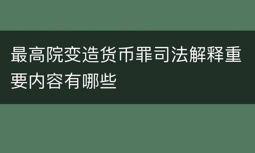 最高院变造货币罪司法解释重要内容有哪些