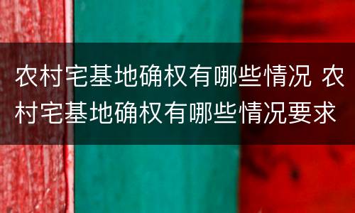 农村宅基地确权有哪些情况 农村宅基地确权有哪些情况要求