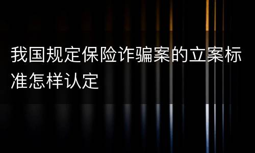 我国规定保险诈骗案的立案标准怎样认定