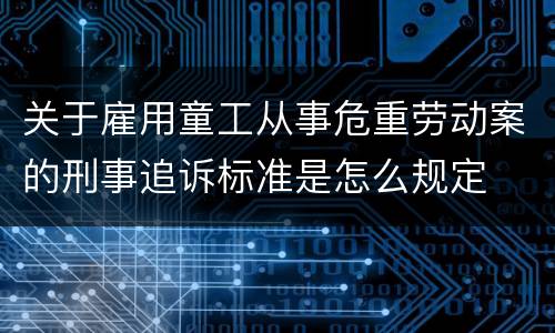 关于雇用童工从事危重劳动案的刑事追诉标准是怎么规定