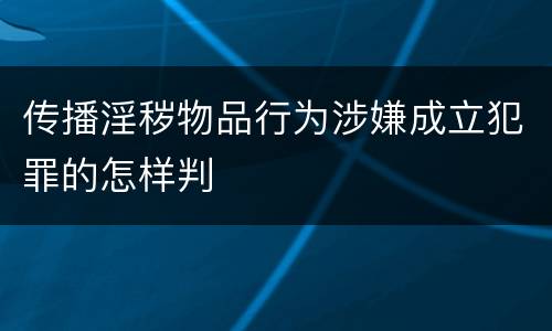 传播淫秽物品行为涉嫌成立犯罪的怎样判