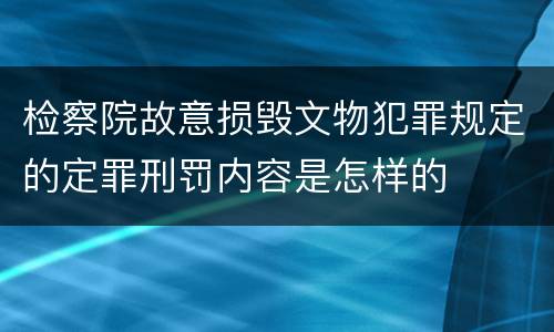 检察院故意损毁文物犯罪规定的定罪刑罚内容是怎样的