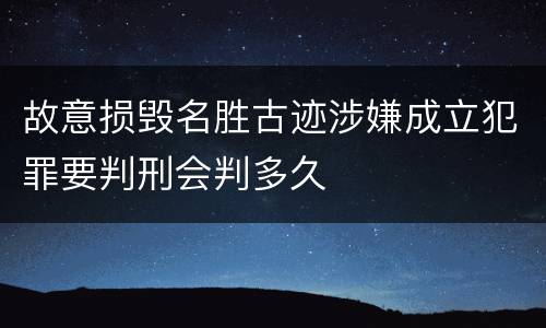 故意损毁名胜古迹涉嫌成立犯罪要判刑会判多久