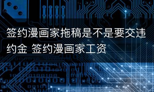 签约漫画家拖稿是不是要交违约金 签约漫画家工资