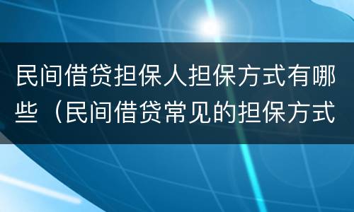 民间借贷担保人担保方式有哪些（民间借贷常见的担保方式）