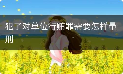 犯了对单位行贿罪需要怎样量刑