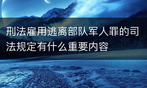 刑法雇用逃离部队军人罪的司法规定有什么重要内容