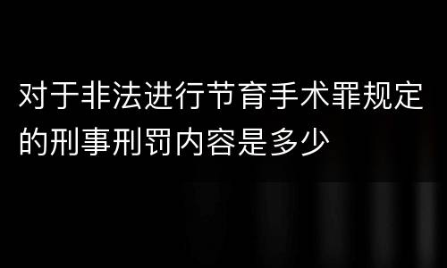 对于非法进行节育手术罪规定的刑事刑罚内容是多少