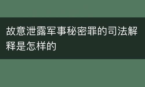故意泄露军事秘密罪的司法解释是怎样的