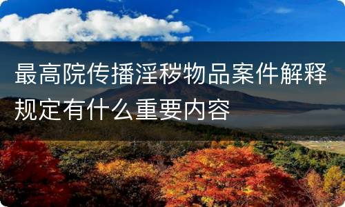 最高院传播淫秽物品案件解释规定有什么重要内容