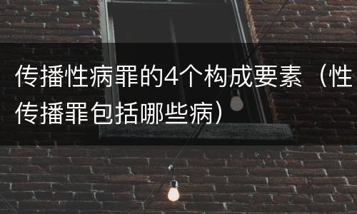 传播性病罪的4个构成要素（性传播罪包括哪些病）