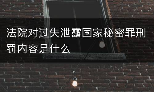法院对过失泄露国家秘密罪刑罚内容是什么