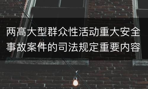 两高大型群众性活动重大安全事故案件的司法规定重要内容是什么