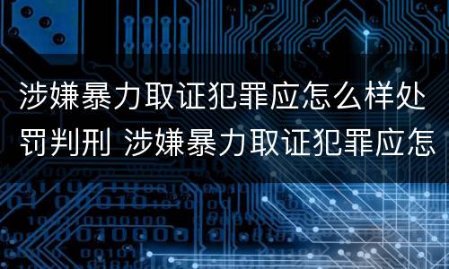 涉嫌暴力取证犯罪应怎么样处罚判刑 涉嫌暴力取证犯罪应怎么样处罚判刑多久