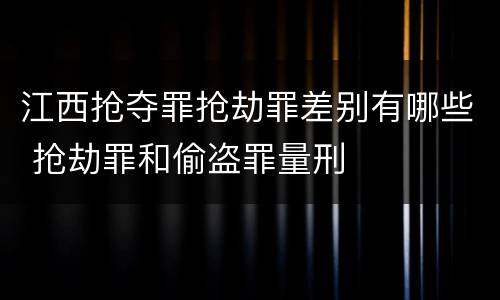 江西抢夺罪抢劫罪差别有哪些 抢劫罪和偷盗罪量刑