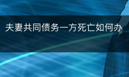 夫妻共同债务一方死亡如何办