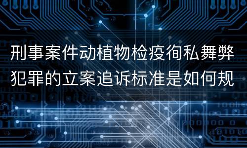刑事案件动植物检疫徇私舞弊犯罪的立案追诉标准是如何规定