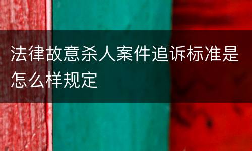 法律故意杀人案件追诉标准是怎么样规定