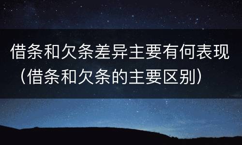 借条和欠条差异主要有何表现（借条和欠条的主要区别）
