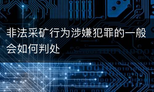 非法采矿行为涉嫌犯罪的一般会如何判处